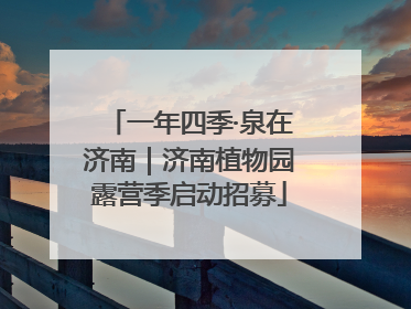 一年四季·泉在济南｜济南植物园露营季启动招募