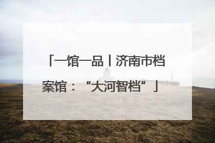 一馆一品丨济南市档案馆：“大河智档”