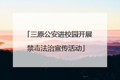三原公安进校园开展禁毒法治宣传活动