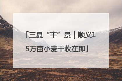 三夏“丰”景｜顺义15万亩小麦丰收在即
