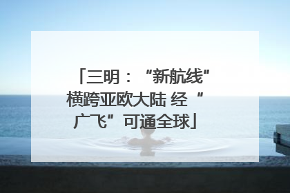 三明：“新航线”横跨亚欧大陆 经“广飞”可通全球