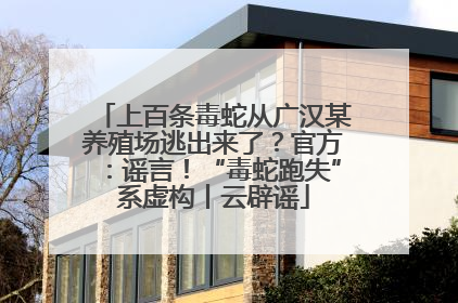 上百条毒蛇从广汉某养殖场逃出来了？官方：谣言！“毒蛇跑失”系虚构丨云辟谣