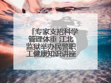 专家支招科学管理体重 江北监狱举办民警职工健康知识讲座“爱警暖警”