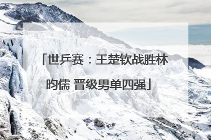 世乒赛：王楚钦战胜林昀儒 晋级男单四强