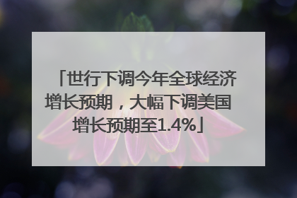世行下调今年全球经济增长预期，大幅下调美国增长预期至1.4%