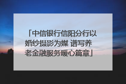 中信银行信阳分行以婚纱摄影为媒 谱写养老金融服务暖心篇章