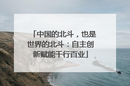 中国的北斗，也是世界的北斗：自主创新赋能千行百业