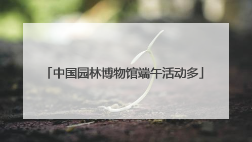 中国园林博物馆端午活动多
