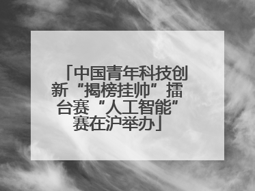 中国青年科技创新“揭榜挂帅”擂台赛“人工智能”赛在沪举办