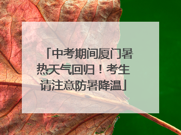 中考期间厦门暑热天气回归！考生请注意防暑降温