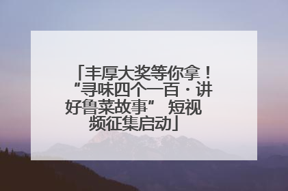 丰厚大奖等你拿！“寻味四个一百・讲好鲁菜故事” 短视频征集启动