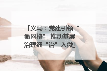 义马：党建引领“微网格” 推动基层治理细“治”入微