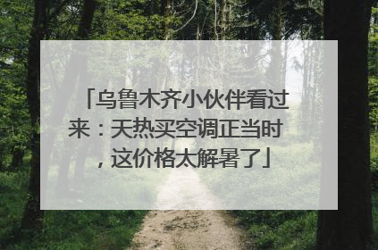 乌鲁木齐小伙伴看过来：天热买空调正当时，这价格太解暑了