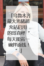 乌鲁木齐最大光储超充站启用 的哥直呼“每天能省一碗拌面钱！”