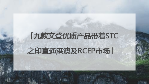 九款文登优质产品带着STC之印直通港澳及RCEP市场