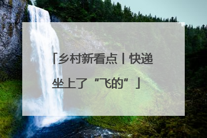 乡村新看点丨快递坐上了“飞的”