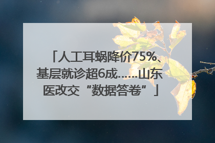 人工耳蜗降价75%、基层就诊超6成……山东医改交“数据答卷”