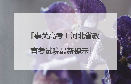 事关高考！河北省教育考试院最新提示