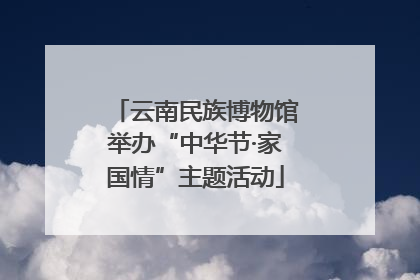 云南民族博物馆举办“中华节·家国情”主题活动