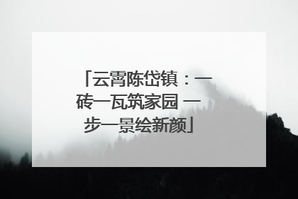 云霄陈岱镇：一砖一瓦筑家园 一步一景绘新颜