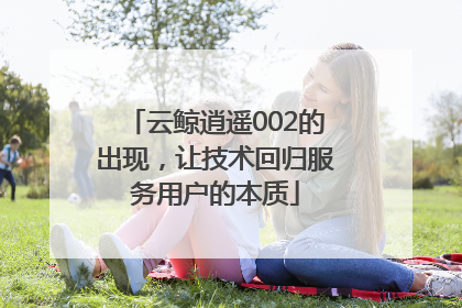 云鲸逍遥002的出现，让技术回归服务用户的本质