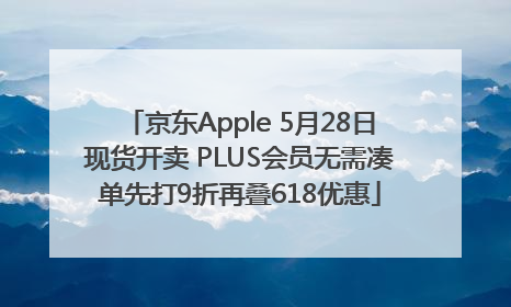 京东Apple 5月28日现货开卖 PLUS会员无需凑单先打9折再叠618优惠