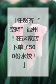 任贤齐“空降”福州！在这家店下单了500份水饺！