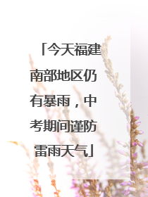 今天福建南部地区仍有暴雨，中考期间谨防雷雨天气
