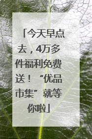 今天早点去，4万多件福利免费送！“优品市集”就等你啦