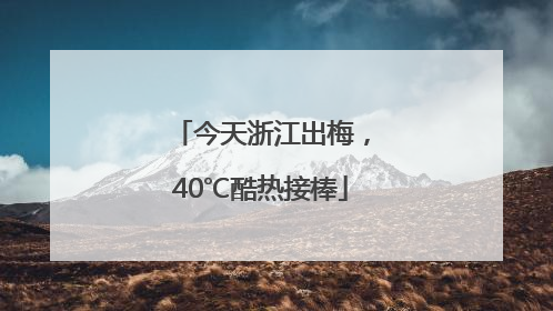 今天浙江出梅，40℃酷热接棒