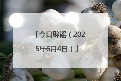 今日辟谣（2025年6月4日）