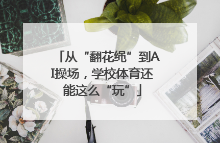 从“翻花绳”到AI操场，学校体育还能这么“玩”