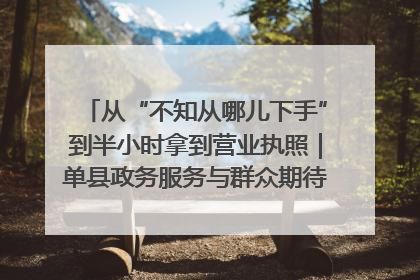 从“不知从哪儿下手”到半小时拿到营业执照｜单县政务服务与群众期待的“双向奔赴”