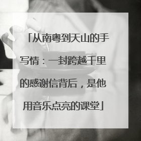 从南粤到天山的手写情：一封跨越千里的感谢信背后，是他用音乐点亮的课堂