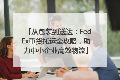 从包装到送达：FedEx重货托运全攻略，助力中小企业高效物流