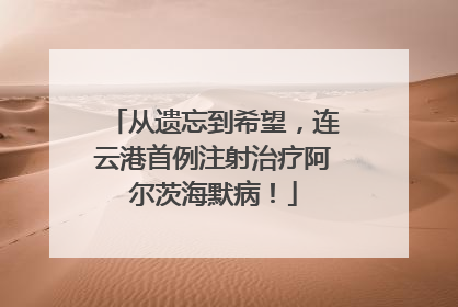 从遗忘到希望，连云港首例注射治疗阿尔茨海默病！
