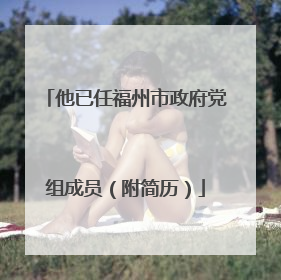 他已任福州市政府党组成员（附简历）