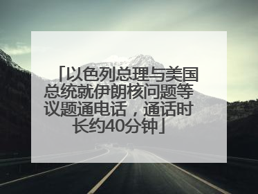 以色列总理与美国总统就伊朗核问题等议题通电话，通话时长约40分钟
