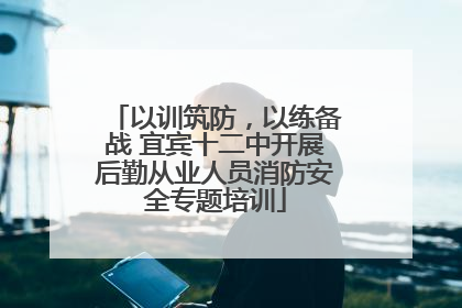以训筑防，以练备战 宜宾十二中开展后勤从业人员消防安全专题培训