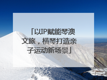 以IP赋能琴澳文旅，横琴打造亲子运动新场景