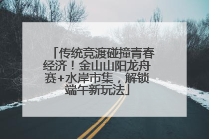 传统竞渡碰撞青春经济！金山山阳龙舟赛+水岸市集，解锁端午新玩法