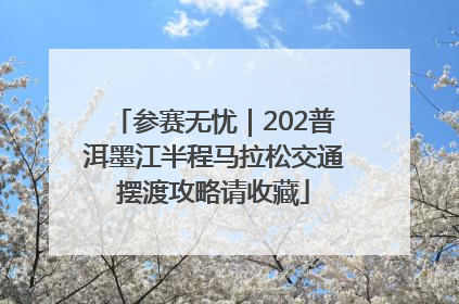 参赛无忧｜202普洱墨江半程马拉松交通摆渡攻略请收藏