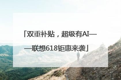 双重补贴，超级有AI——联想618钜惠来袭