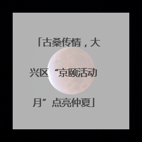 古桑传情，大兴区“京颐活动月”点亮仲夏