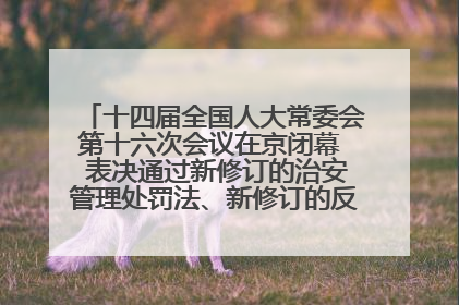 十四届全国人大常委会第十六次会议在京闭幕  表决通过新修订的治安管理处罚法、新修订的反不正当竞争法  习近平签署主席令予以公布  赵乐际主持会议