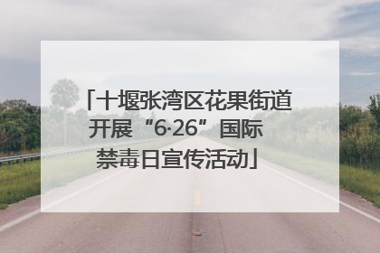 十堰张湾区花果街道开展“6·26”国际禁毒日宣传活动