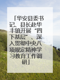 华安县委书记、县长赴华丰镇开展“四下基层”、深入贯彻中央八项规定精神学习教育工作调研