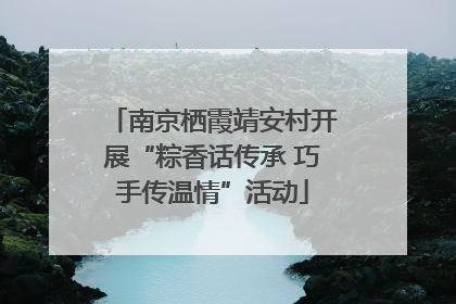 南京栖霞靖安村开展“粽香话传承 巧手传温情”活动