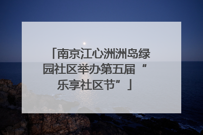 南京江心洲洲岛绿园社区举办第五届“乐享社区节”