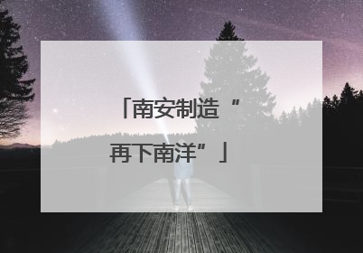 南安制造“再下南洋”